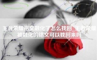 王者荣耀铭文融化了怎么找回_王者荣耀被融化的铭文可以找回来吗