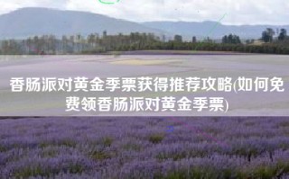 香肠派对黄金季票获得推荐攻略(如何免费领香肠派对黄金季票)