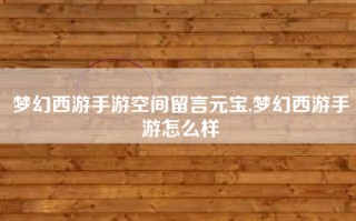 梦幻西游手游空间留言元宝,梦幻西游手游怎么样