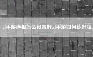 cf手游连狙怎么设置好,cf手游如何练好狙