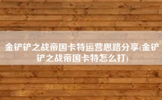 金铲铲之战帝国卡特运营思路分享(金铲铲之战帝国卡特怎么打)