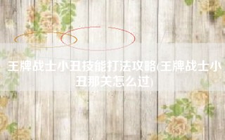王牌战士小丑技能打法攻略(王牌战士小丑那关怎么过)