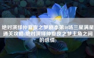 绝对演绎仲夏夜之梦剧本第40场三星满星通关攻略(绝对演绎仲夏夜之梦主角之间的感情)