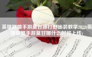 英雄联盟手游莫甘娜打野出装教学2022(英雄联盟手游莫甘娜什么时候上线)