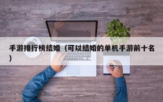 手游排行榜结婚（可以结婚的单机手游前十名）