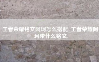 王者荣耀铭文阿珂怎么搭配_王者荣耀阿珂带什么铭文