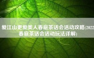 爱江山更爱美人春庭茶话会活动攻略(2022春庭茶话会活动玩法详解)