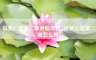筑梦公馆第二章开启攻略 (筑梦公馆第二章怎么开)