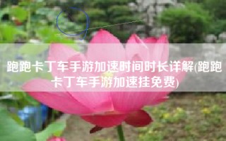 跑跑卡丁车手游加速时间时长详解(跑跑卡丁车手游加速挂免费)