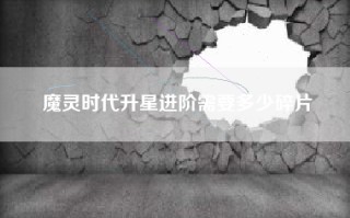 魔灵时代升星进阶需要多少碎片