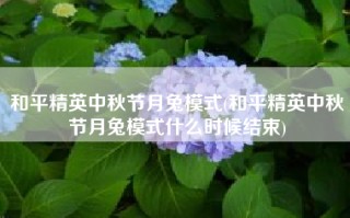 和平精英中秋节月兔模式(和平精英中秋节月兔模式什么时候结束)