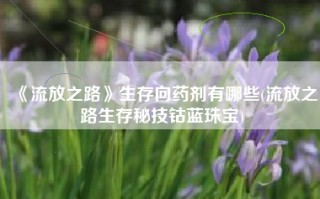 《流放之路》生存向药剂有哪些(流放之路生存秘技钴蓝珠宝)