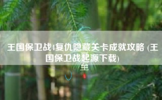 王国保卫战4复仇隐藏关卡成就攻略 (王国保卫战起源下载)