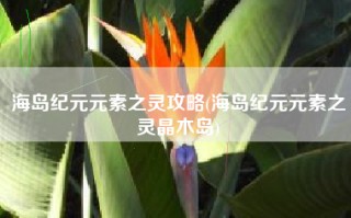 海岛纪元元素之灵攻略(海岛纪元元素之灵晶木岛)