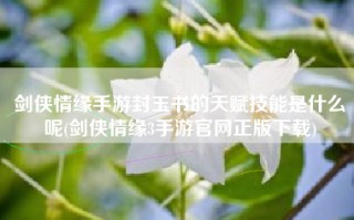 剑侠情缘手游封玉书的天赋技能是什么呢(剑侠情缘3手游官网正版下载)