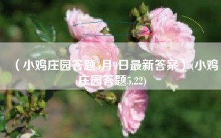 （小鸡庄园答题5月9日最新答案）(小鸡庄园答题5.22)