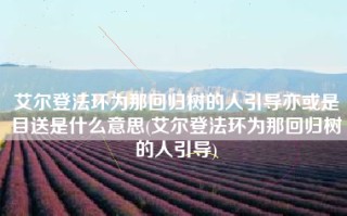 艾尔登法环为那回归树的人引导亦或是目送是什么意思(艾尔登法环为那回归树的人引导)