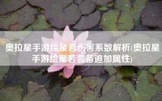 奥拉星手游绘星若伤害系数解析(奥拉星手游绘星若装备追加属性)