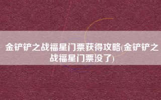 金铲铲之战福星门票获得攻略(金铲铲之战福星门票没了)