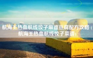 航海王热血航线饺子麻婆豆腐配方攻略 (航海王热血航线饺子菜谱)