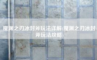 魔渊之刃冰封斧玩法详解(魔渊之刃冰封斧玩法攻略)
