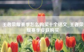 王者荣耀赛季怎么购买十个铭文_王者荣耀赛季皮肤购买