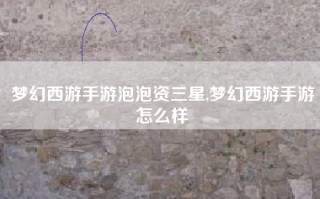 梦幻西游手游泡泡资三星,梦幻西游手游怎么样