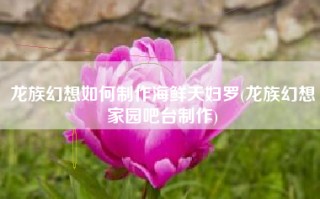 龙族幻想如何制作海鲜天妇罗(龙族幻想家园吧台制作)