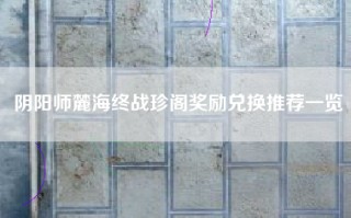 阴阳师麓海终战珍阁奖励兑换推荐一览