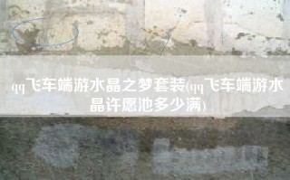 qq飞车端游水晶之梦套装(qq飞车端游水晶许愿池多少满)