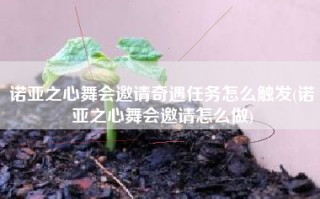 诺亚之心舞会邀请奇遇任务怎么触发(诺亚之心舞会邀请怎么做)