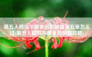 第五人格贝尔斯泰因的阴霾第五章怎么过(第五人格贝尔斯泰的阴霾攻略)