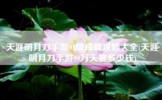 天涯明月刀手游91级成就攻略大全(天涯明月刀手游99万天赏多少钱)
