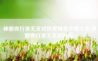 神都夜行录无支祁妖灵辑录攻略大全(神都夜行录无支祁阵容)