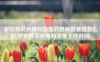 炉石传说纳斯利亚堡的悬案野兽猎怎么玩(炉石传说纳斯利亚堡上线时间)