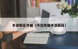 手游新区开服（今日开服手游新区）