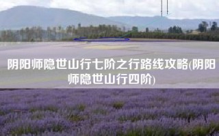 阴阳师隐世山行七阶之行路线攻略(阴阳师隐世山行四阶)
