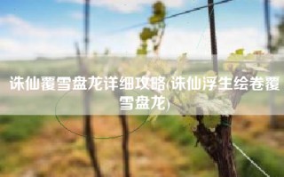 诛仙覆雪盘龙详细攻略(诛仙浮生绘卷覆雪盘龙)