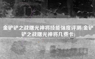 金铲铲之战曙光神将技能强度评测(金铲铲之战曙光神将几费卡)