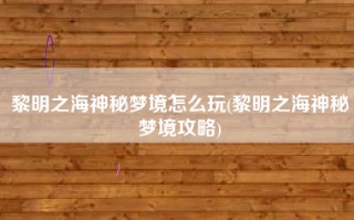 黎明之海神秘梦境怎么玩(黎明之海神秘梦境攻略)