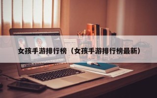 女孩手游排行榜（女孩手游排行榜最新）