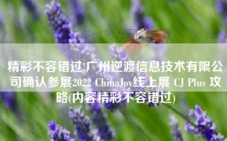 精彩不容错过!广州逆渡信息技术有限公司确认参展2022 ChinaJoy线上展 CJ Plus 攻略(内容精彩不容错过)