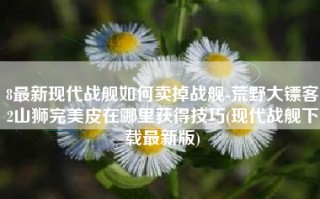 8最新现代战舰如何卖掉战舰-荒野大镖客2山狮完美皮在哪里获得技巧(现代战舰下载最新版)