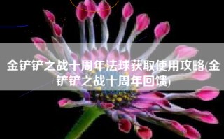 金铲铲之战十周年法球获取使用攻略(金铲铲之战十周年回馈)