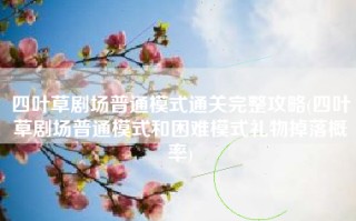 四叶草剧场普通模式通关完整攻略(四叶草剧场普通模式和困难模式礼物掉落概率)