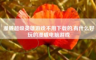 漫威超级英雄游戏不用下载的,有什么好玩的漫威电脑游戏