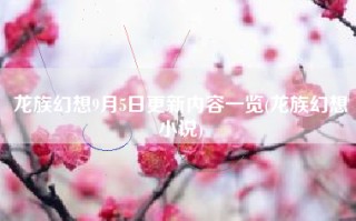 龙族幻想9月5日更新内容一览(龙族幻想小说)