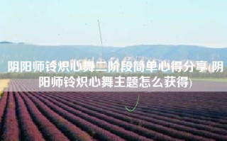 阴阳师铃炽心舞二阶段简单心得分享(阴阳师铃炽心舞主题怎么获得)
