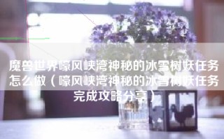 魔兽世界嚎风峡湾神秘的冰雪树妖任务怎么做（嚎风峡湾神秘的冰雪树妖任务完成攻略分享）