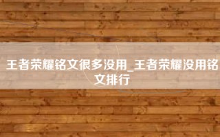 王者荣耀铭文很多没用_王者荣耀没用铭文排行
